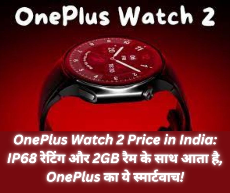 OnePlus Watch 2 Price in India: IP68 रेटिंग और 2GB रैम के साथ आता है, OnePlus का ये स्मार्टवाच!