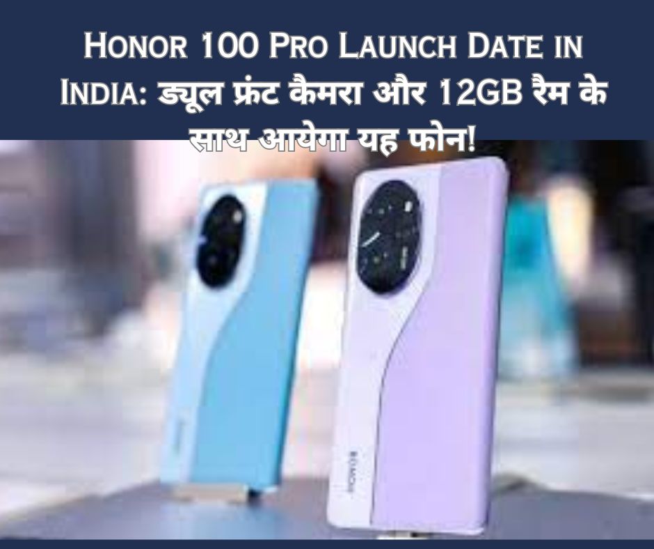 Honor 100 Pro Launch Date in India: ड्यूल फ्रंट कैमरा और 12GB रैम के साथ आयेगा यह फोन!