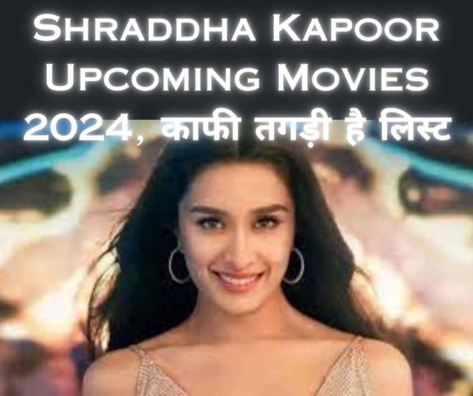 Shraddha Kapoor Upcoming Movies 2024, काफी तगड़ी है लिस्ट