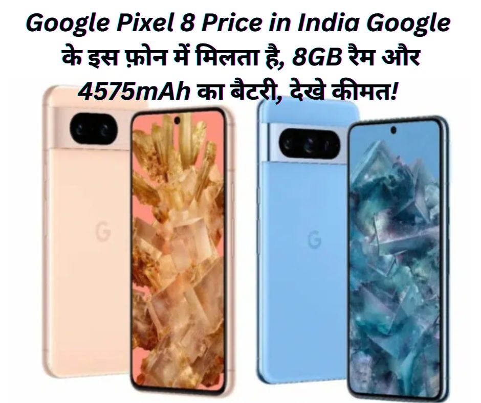 Google Pixel 8 Price in India: Google के इस फ़ोन में मिलता है, 8GB रैम और 4575mAh का बैटरी, देखे कीमत!