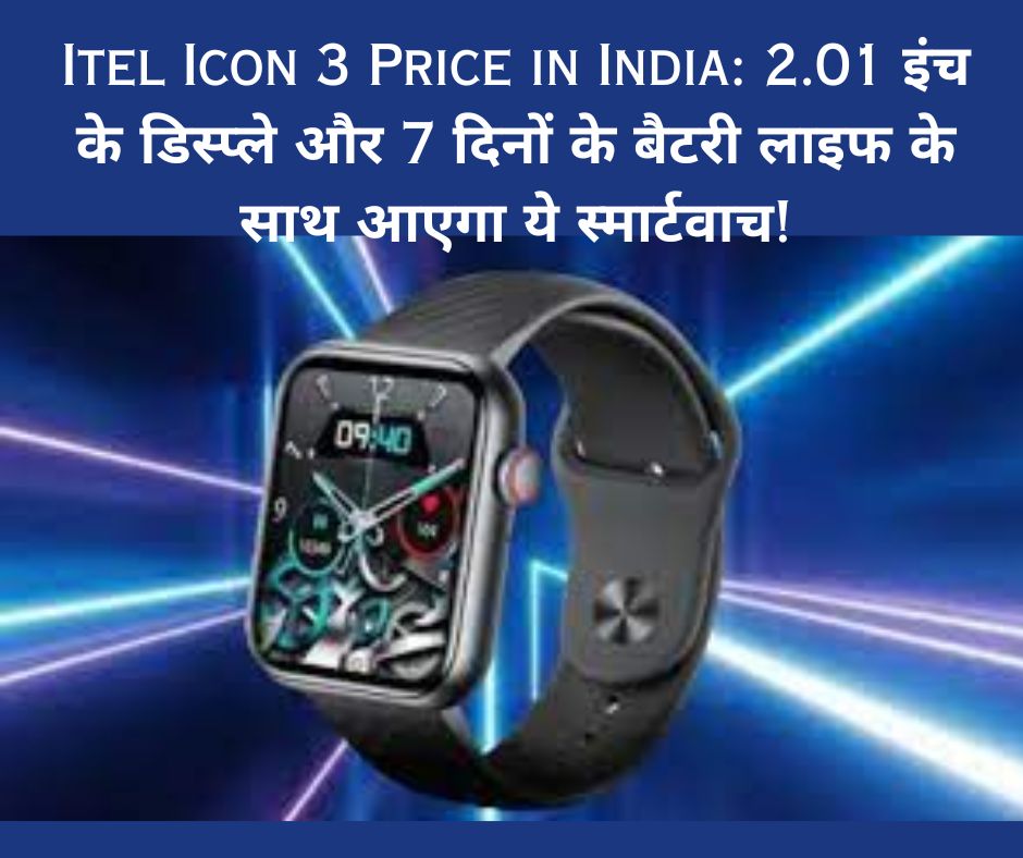 Itel Icon 3 Price in India: 2.01 इंच के डिस्प्ले और 7 दिनों के बैटरी लाइफ के साथ आएगा ये स्मार्टवाच!