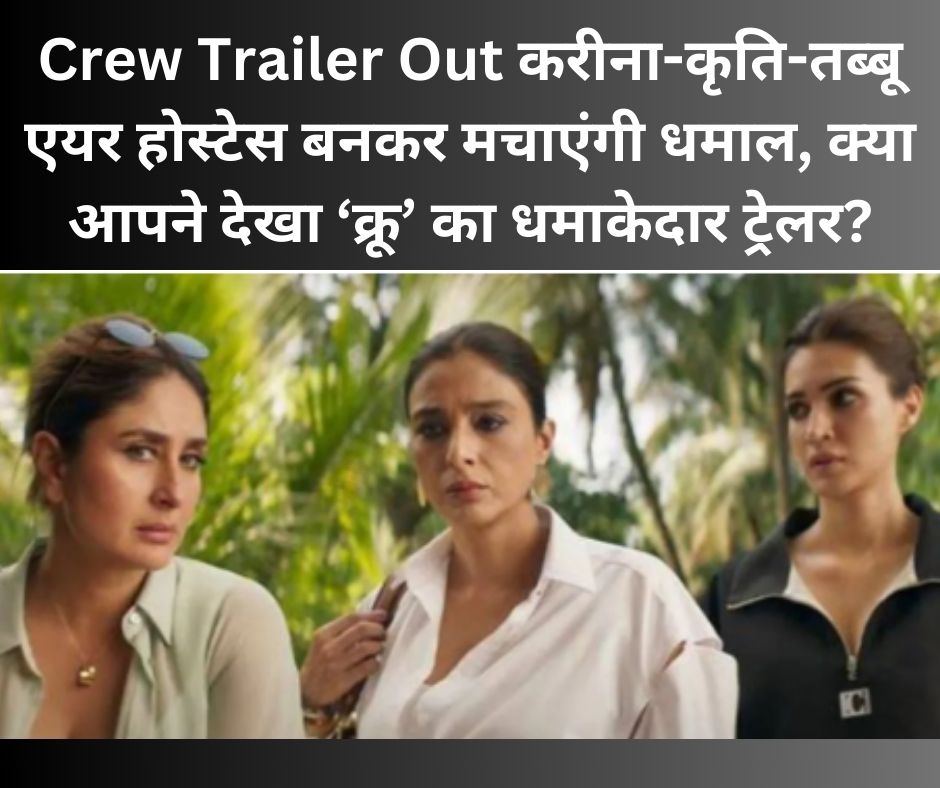 Crew Trailer Out: करीना-कृति-तब्बू एयर होस्टेस बनकर मचाएंगी धमाल! क्या आपने देखा ‘क्रू’ का धमाकेदार ट्रेलर?