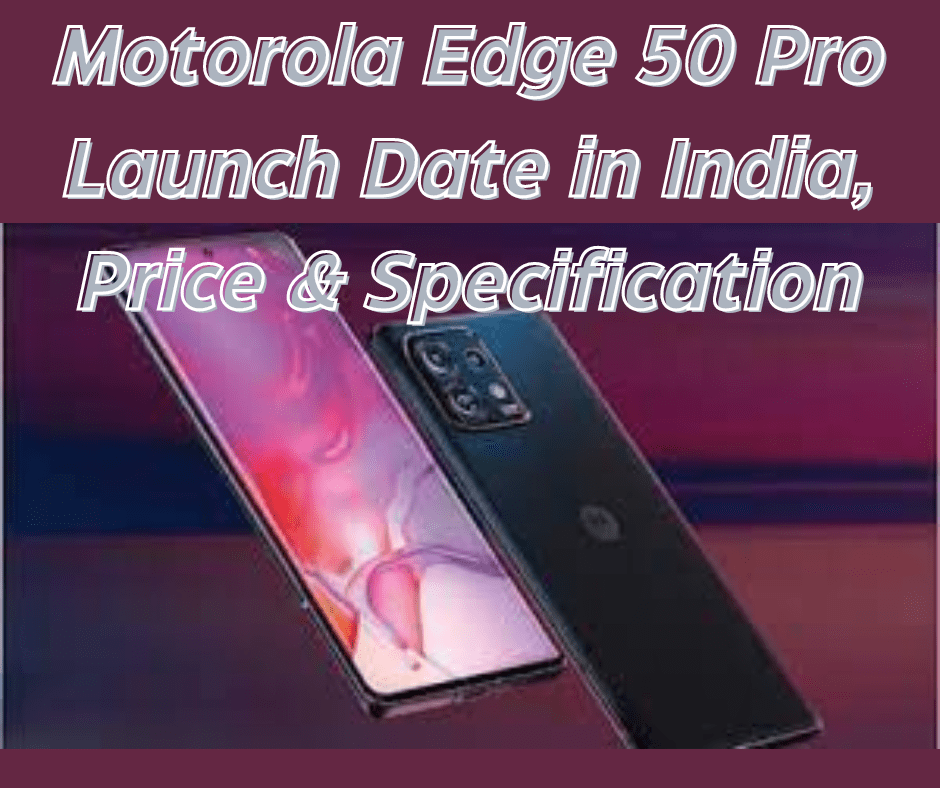 Motorola Edge 50 Pro Launch Date in India, Price & Specification