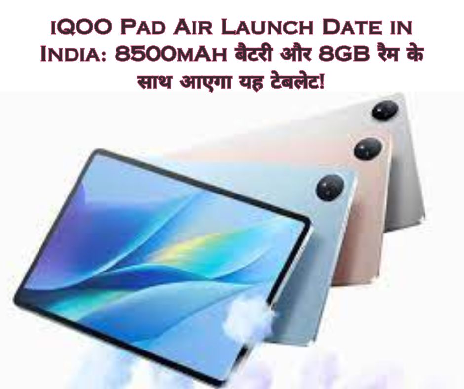 iQOO Pad Air Launch Date in India: 8500mAh बैटरी और 8GB रैम के साथ आएगा यह टेबलेट!