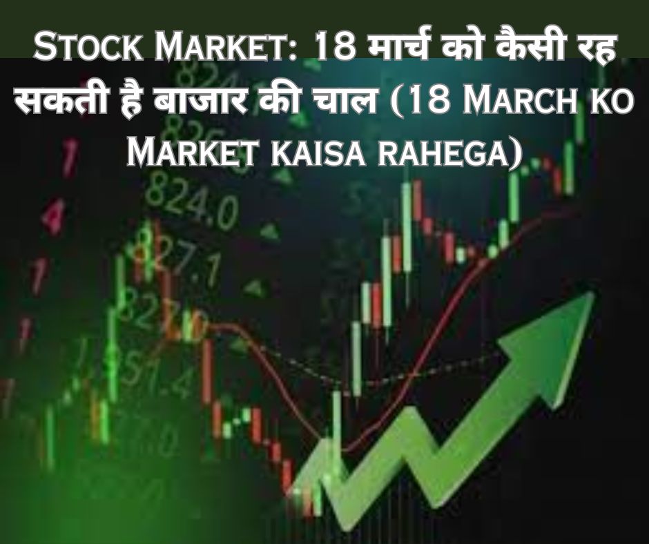 Stock Market: 18 मार्च को कैसी रह सकती है बाजार की चाल (18 March ko Market kaisa rahega)