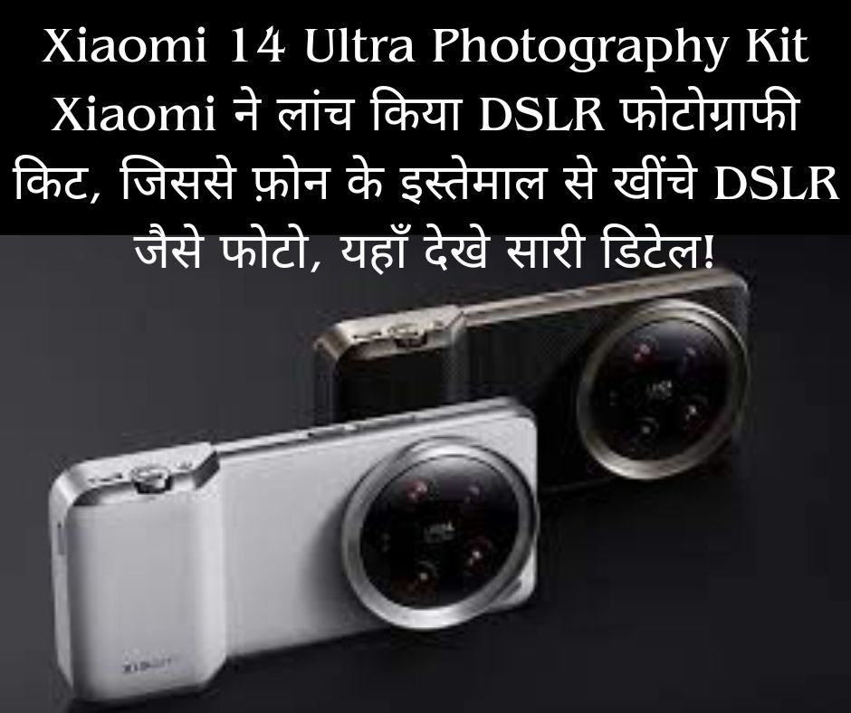 Xiaomi 14 Ultra Photography Kit: Xiaomi ने लांच किया DSLR फोटोग्राफी किट, जिससे फ़ोन के इस्तेमाल से खींचे DSLR जैसे फोटो, यहाँ देखे सारी डिटेल!