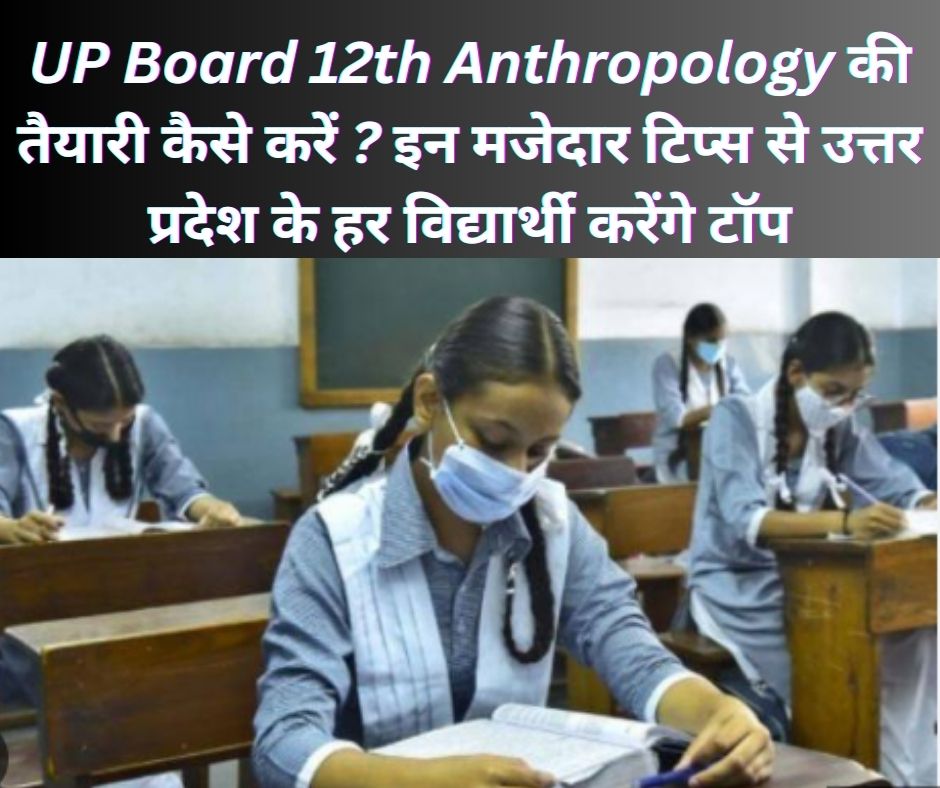 UP Board 12th Anthropology की तैयारी कैसे करें ? इन मजेदार टिप्स से उत्तर प्रदेश के हर विद्यार्थी करेंगे टॉप