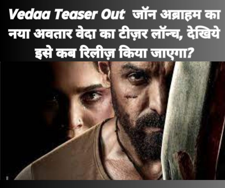 Vedaa Teaser Out : जॉन अब्राहम का नया अवतार वेदा का टीज़र लॉन्च, देखिये इसे कब रिलीज़ किया जाएगा?